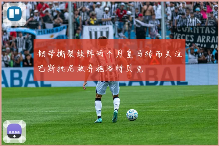 韧带撕裂缺阵两个月皇马转而关注巴斯托尼放弃施洛特贝克