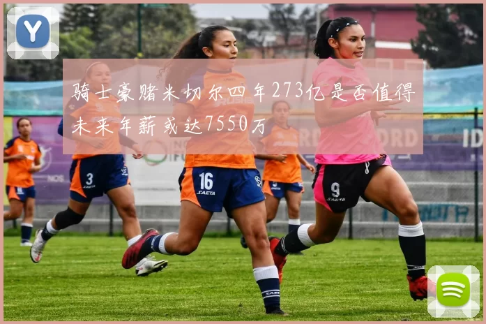 骑士豪赌米切尔四年273亿是否值得未来年薪或达7550万